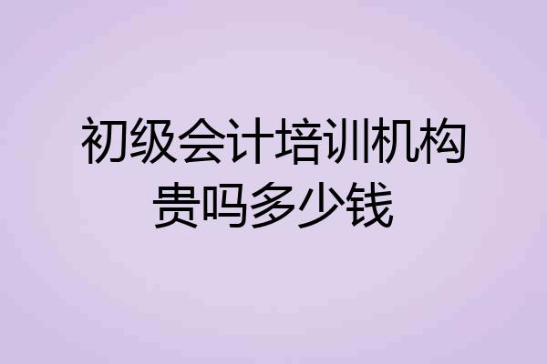 初级会计培训机构贵吗多少钱