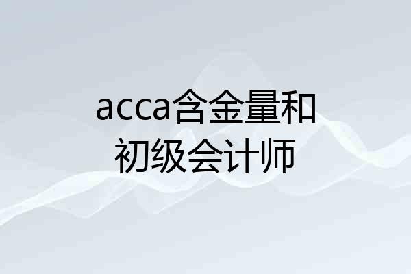 acca含金量和初级会计师