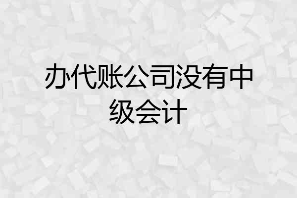 办代账公司没有中级会计
