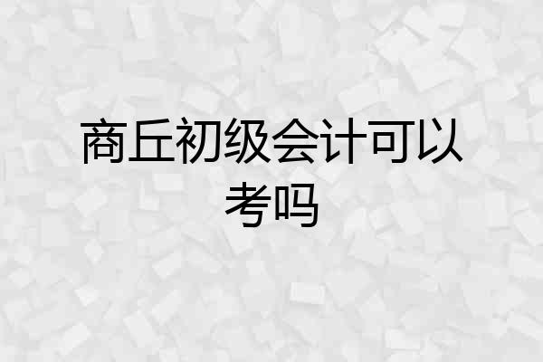 商丘初级会计可以考吗