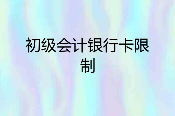 初级会计银行卡限制