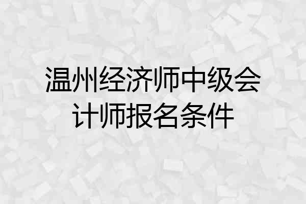 温州经济师中级会计师报名条件