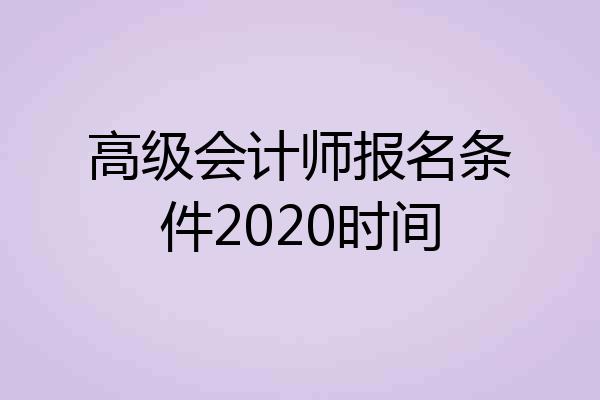 高级会计师报名条件2020时间