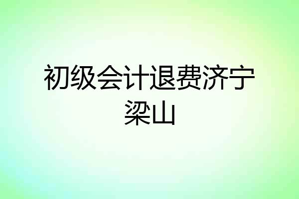 初级会计退费济宁梁山