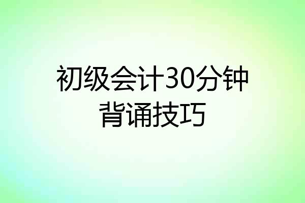 初级会计30分钟背诵技巧