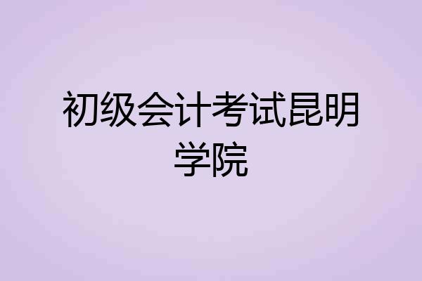 初级会计考试昆明学院