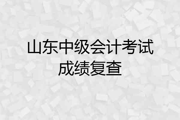 山东中级会计考试成绩复查