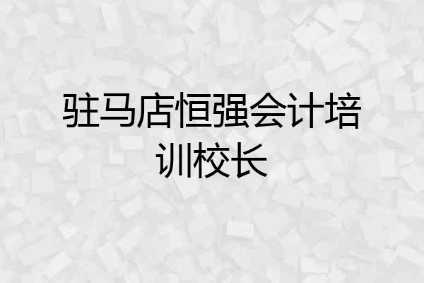 驻马店恒强会计培训校长