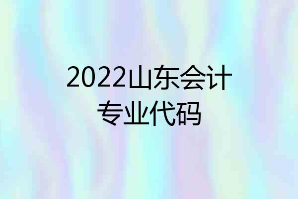 2022山东会计专业代码