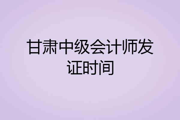 甘肃中级会计师发证时间