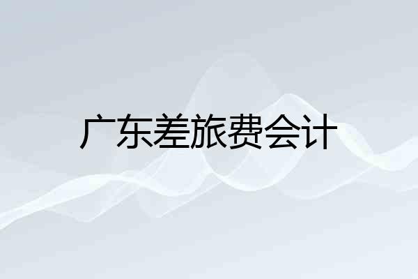 广东差旅费会计