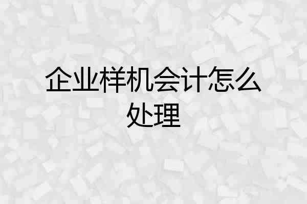 企业样机会计怎么处理
