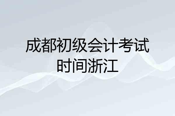 成都初级会计考试时间浙江
