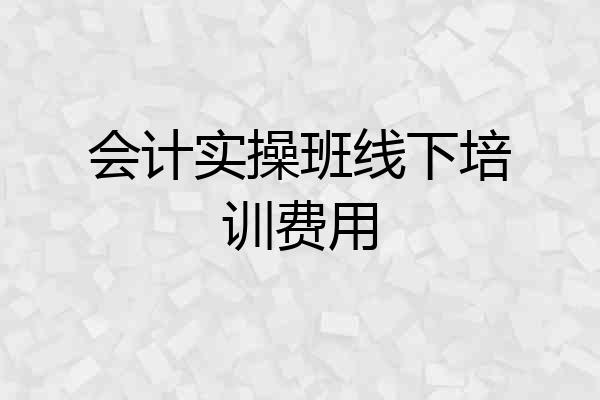 会计实操班线下培训费用