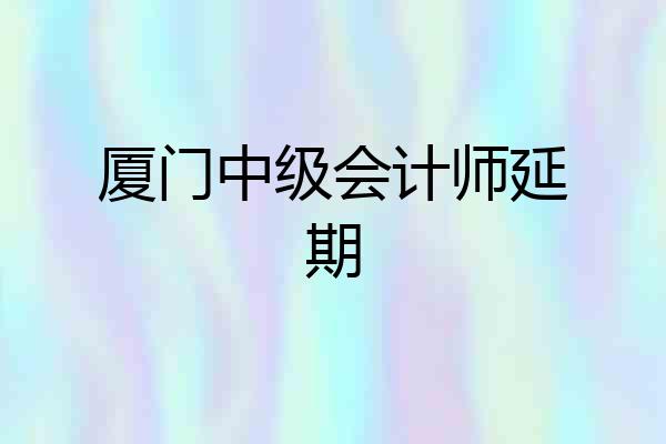 厦门中级会计师延期
