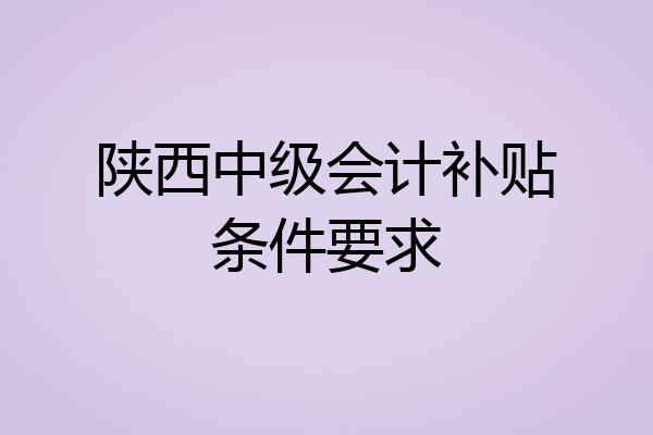 陕西中级会计补贴条件要求
