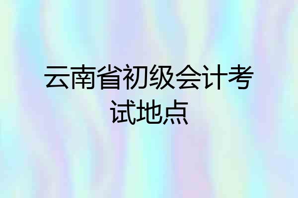 云南省初级会计考试地点