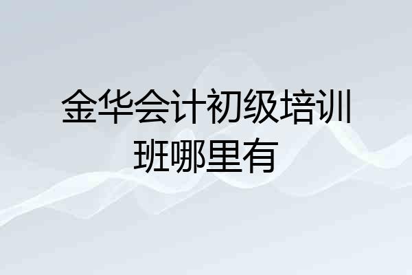 金华会计初级培训班哪里有