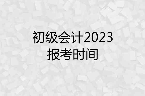 初级会计2023报考时间