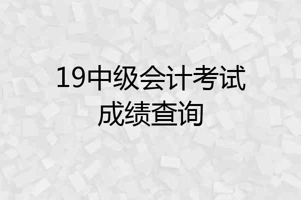 19中级会计考试成绩查询