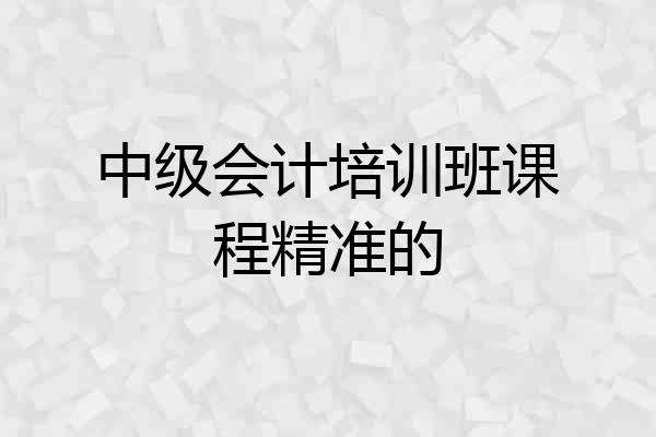 中级会计培训班课程精准的
