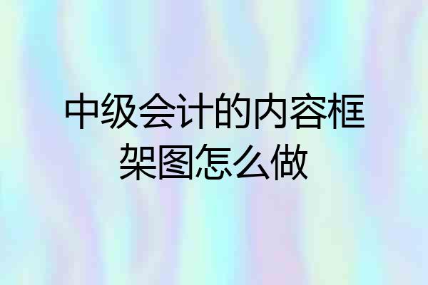中级会计的内容框架图怎么做