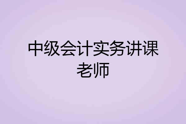 中级会计实务讲课老师