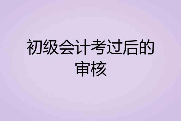 初级会计考过后的审核