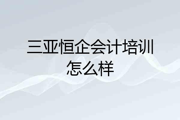 三亚恒企会计培训怎么样