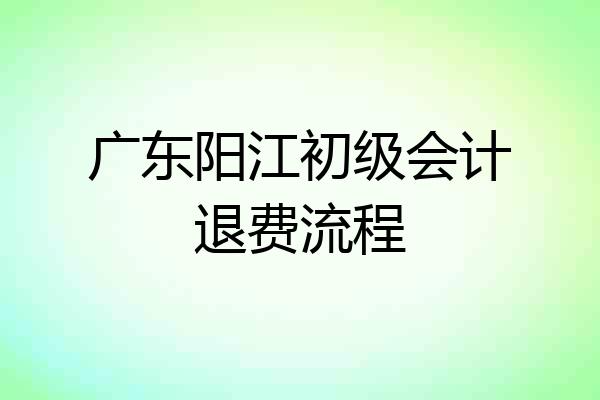 广东阳江初级会计退费流程