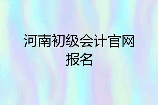河南初级会计官网报名