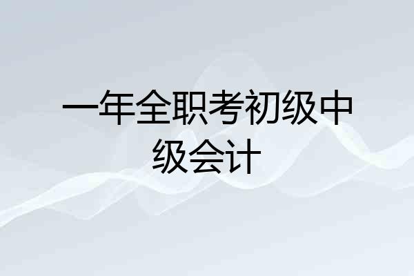 一年全职考初级中级会计