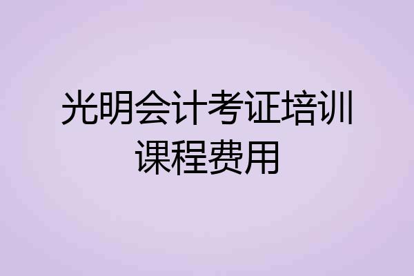 光明会计考证培训课程费用