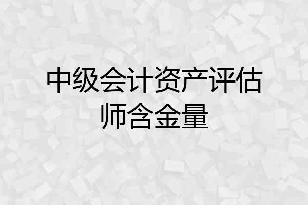 中级会计资产评估师含金量