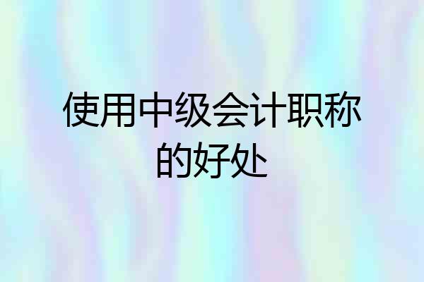 使用中级会计职称的好处