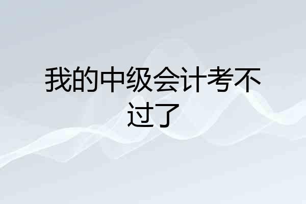 我的中级会计考不过了
