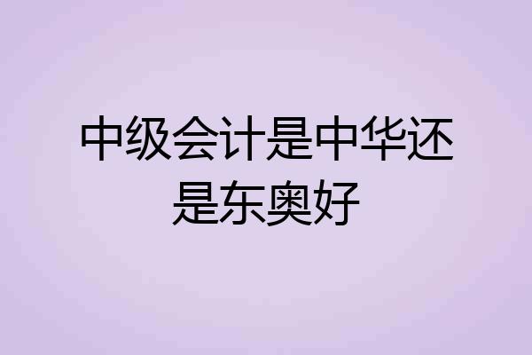 中级会计是中华还是东奥好