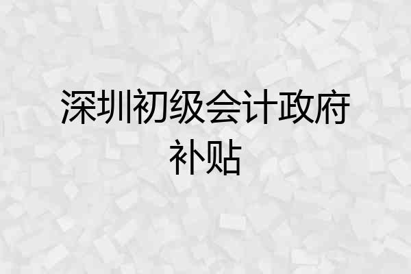 深圳初级会计政府补贴