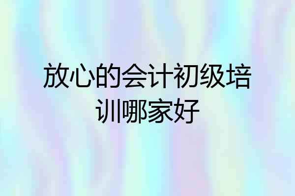 放心的会计初级培训哪家好