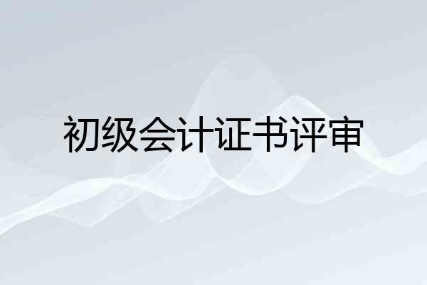 初级会计证书评审