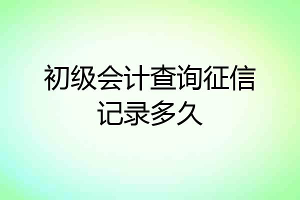 初级会计查询征信记录多久