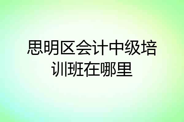 思明区会计中级培训班在哪里