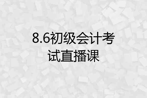 8.6初级会计考试直播课