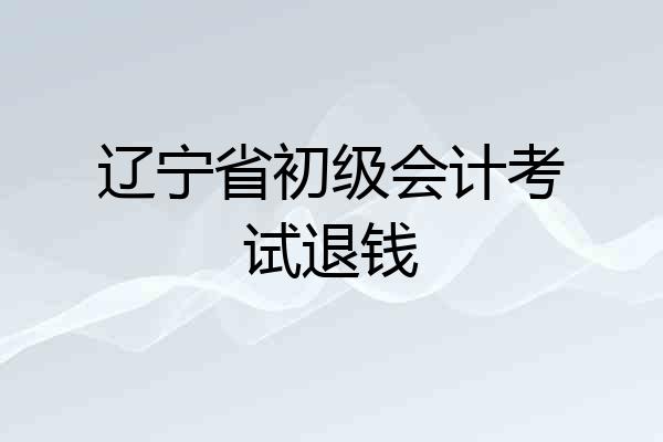 辽宁省初级会计考试退钱