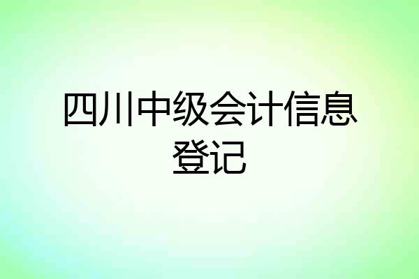 四川中级会计信息登记