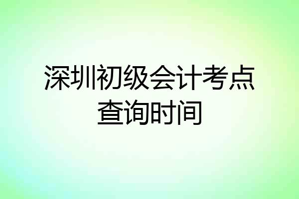 深圳初级会计考点查询时间