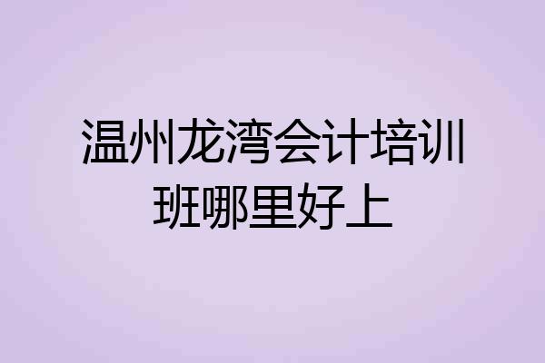 温州龙湾会计培训班哪里好上