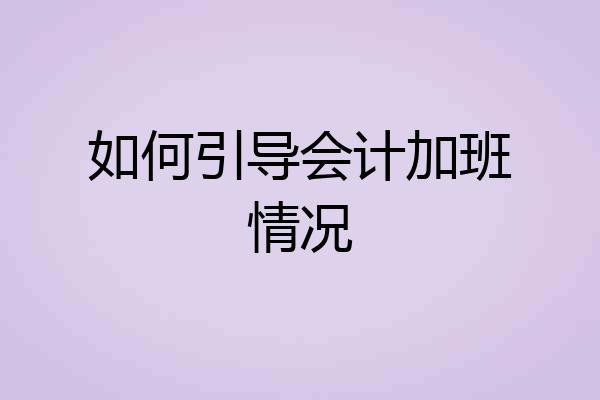 如何引导会计加班情况