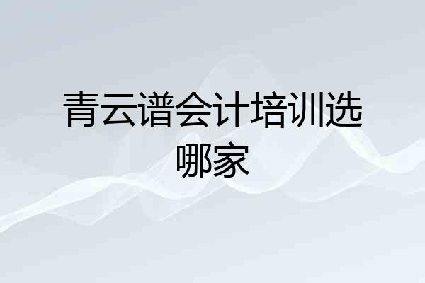 青云谱会计培训选哪家