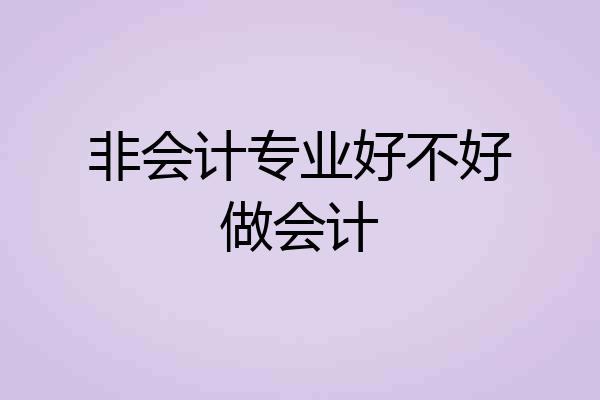 非会计专业好不好做会计